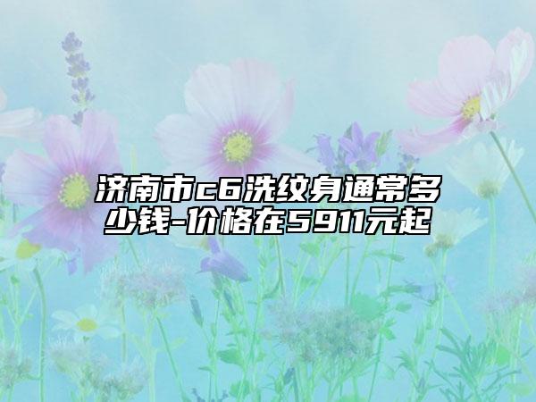 济南市c6洗纹身通常多少钱-价格在5911元起