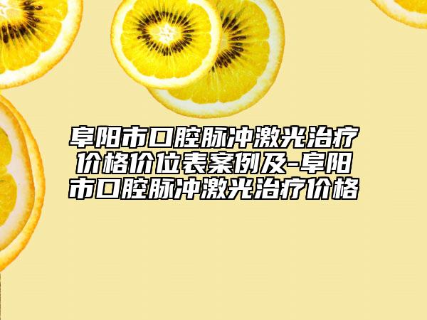 阜阳市口腔脉冲激光治疗价格价位表案例及-阜阳市口腔脉冲激光治疗价格