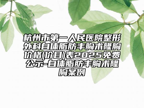 杭州市第一人民医院整形外科自体脂肪丰胸术隆胸价格(价目)表2025免费公示-自体脂肪丰胸术隆胸案例