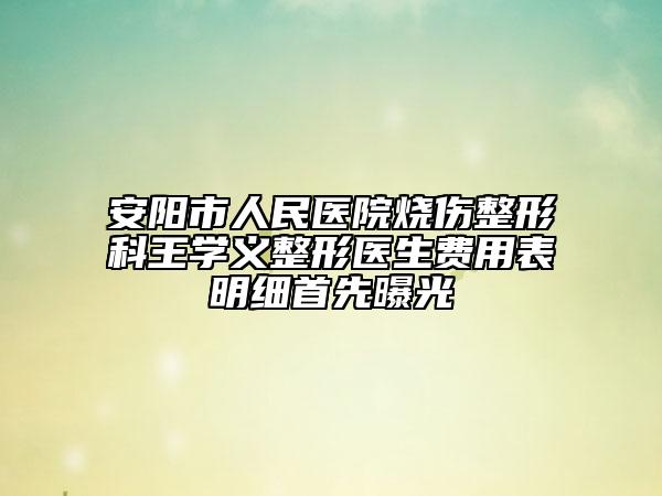 安阳市人民医院烧伤整形科王学义整形医生费用表明细首先曝光