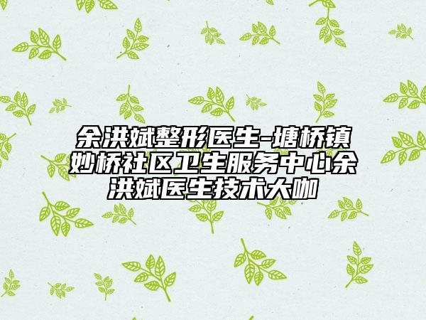 余洪斌整形医生-塘桥镇妙桥社区卫生服务中心余洪斌医生技术大咖