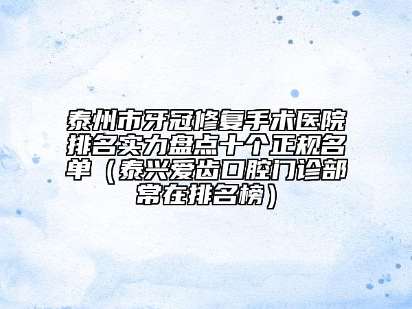 泰州市牙冠修复手术医院排名实力盘点十个正规名单（泰兴爱齿口腔门诊部常在排名榜）