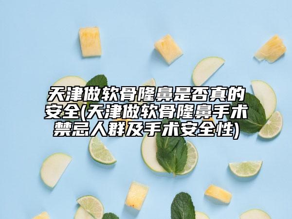 天津做软骨隆鼻是否真的安全(天津做软骨隆鼻手术禁忌人群及手术安全性)
