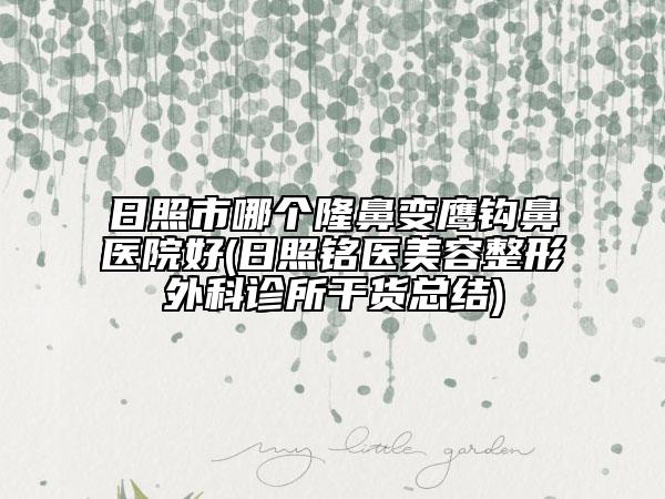 日照市哪个隆鼻变鹰钩鼻医院好(日照铭医美容整形外科诊所干货总结)