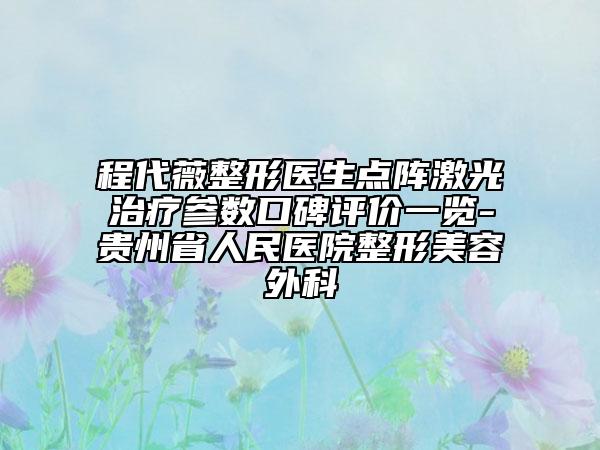 程代薇整形医生点阵激光治疗参数口碑评价一览-贵州省人民医院整形美容外科