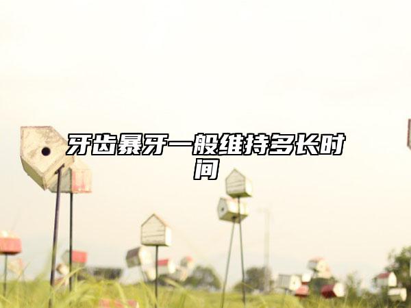 牙齿暴牙一般维持多长时间