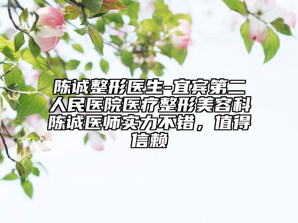 陈诚整形医生-宜宾第二人民医院医疗整形美容科陈诚医师实力不错，值得信赖