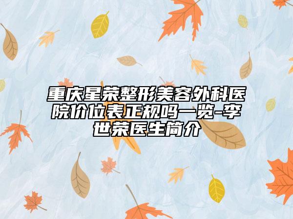 重庆星荣整形美容外科医院价位表正规吗一览-李世荣医生简介