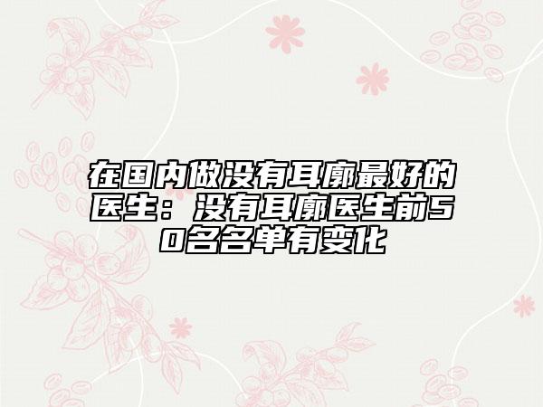 在国内做没有耳廓最好的医生：没有耳廓医生前50名名单有变化