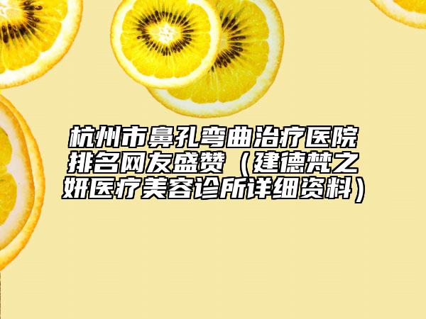杭州市鼻孔弯曲治疗医院排名网友盛赞（建德梵之妍医疗美容诊所详细资料）