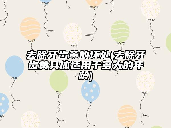 去除牙齿黄的坏处(去除牙齿黄具体适用于多大的年龄)