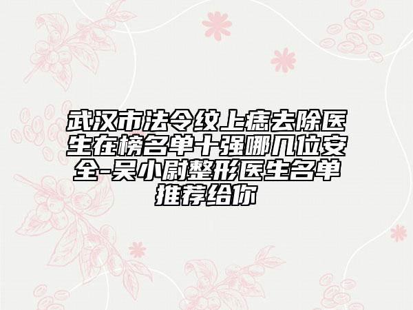 武汉市法令纹上痣去除医生在榜名单十强哪几位安全-吴小尉整形医生名单推荐给你