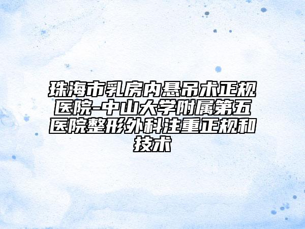 珠海市乳房内悬吊术正规医院-中山大学附属第五医院整形外科注重正规和技术