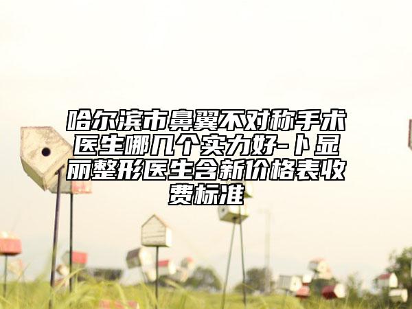 哈尔滨市鼻翼不对称手术医生哪几个实力好-卜显丽整形医生含新价格表收费标准