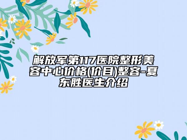 解放军第117医院整形美容中心价格(价目)整容-夏东胜医生介绍
