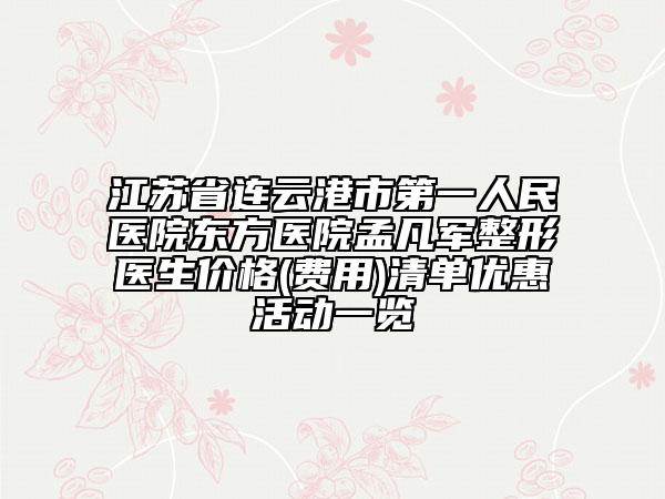江苏省连云港市第一人民医院东方医院孟凡军整形医生价格(费用)清单优惠活动一览