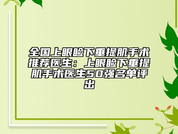 全国上眼睑下垂提肌手术推荐医生：上眼睑下垂提肌手术医生50强名单评出