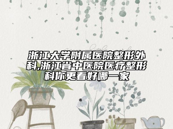 浙江大学附属医院整形外科,浙江省中医院医疗整形科你更看好哪一家