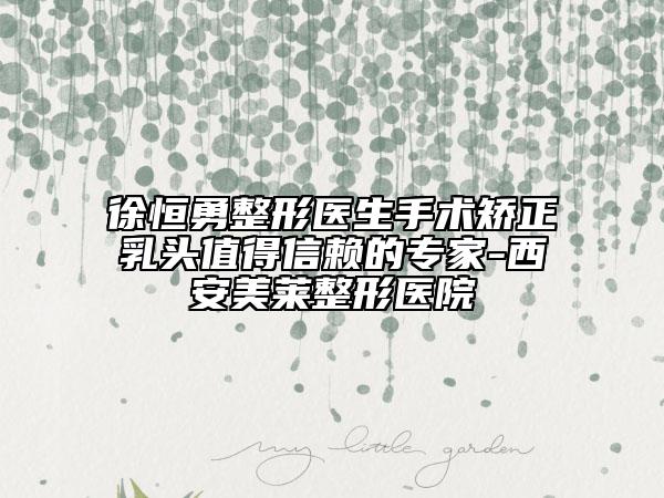 徐恒勇整形医生手术矫正乳头值得信赖的专家-西安美莱整形医院