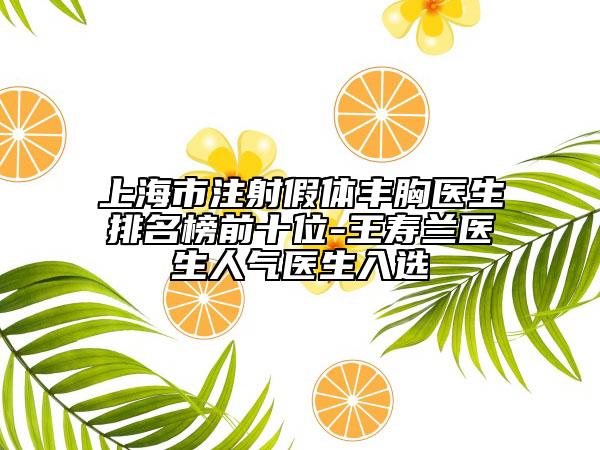 上海市注射假体丰胸医生排名榜前十位-王寿兰医生人气医生入选