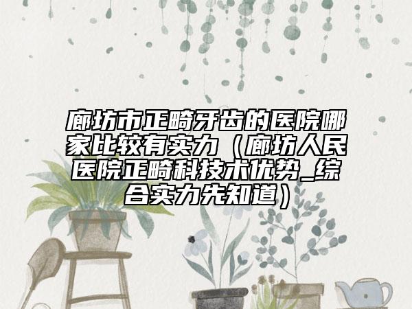 廊坊市正畸牙齿的医院哪家比较有实力（廊坊人民医院正畸科技术优势_综合实力先知道）