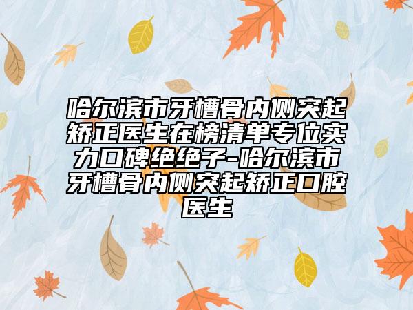 哈尔滨市牙槽骨内侧突起矫正医生在榜清单专位实力口碑绝绝子-哈尔滨市牙槽骨内侧突起矫正口腔医生