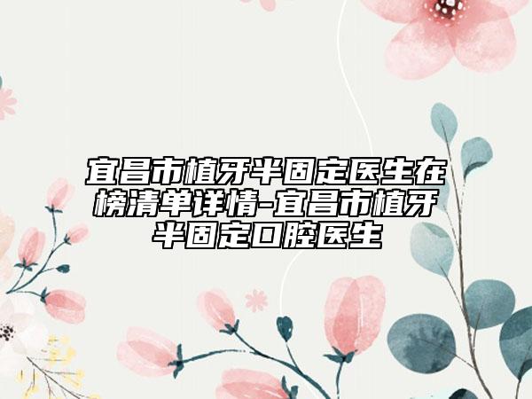 宜昌市植牙半固定医生在榜清单详情-宜昌市植牙半固定口腔医生