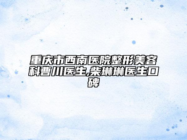 重庆市西南医院整形美容科曹川医生,柴琳琳医生口碑