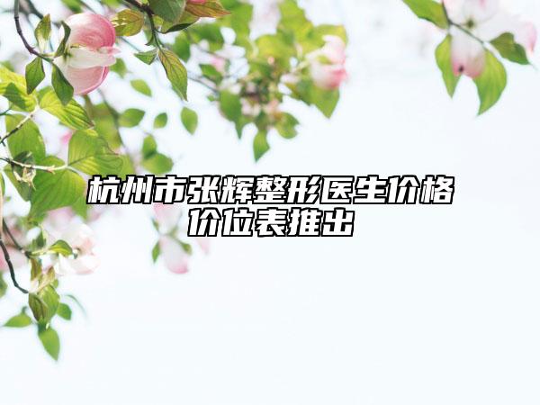 杭州市张辉整形医生价格价位表推出