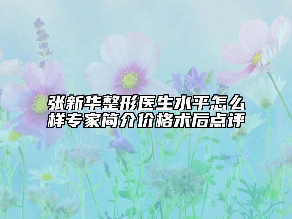张新华整形医生水平怎么样专家简介价格术后点评
