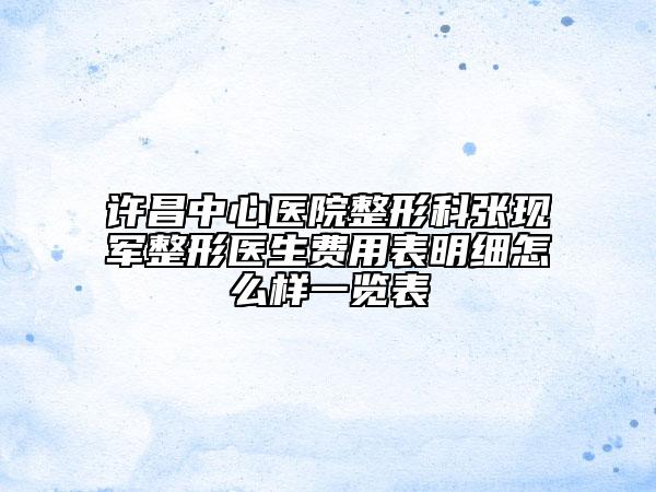 许昌中心医院整形科张现军整形医生费用表明细怎么样一览表