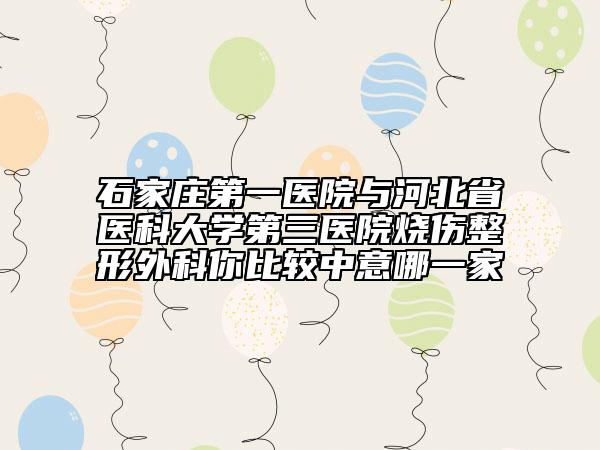 石家庄第一医院与河北省医科大学第三医院烧伤整形外科你比较中意哪一家