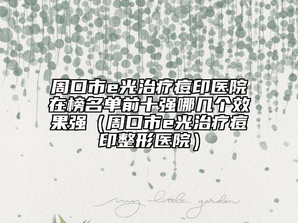 周口市e光治疗痘印医院在榜名单前十强哪几个效果强（周口市e光治疗痘印整形医院）