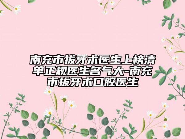 南充市拔牙术医生上榜清单正规医生名气大-南充市拔牙术口腔医生