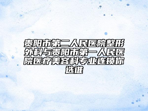 贵阳市第二人民医院整形外科与贵阳市第一人民医院医疗美容科专业连锁你选谁