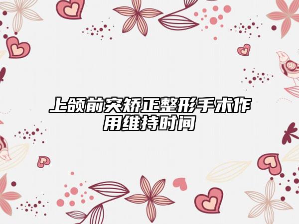 上颌前突矫正整形手术作用维持时间