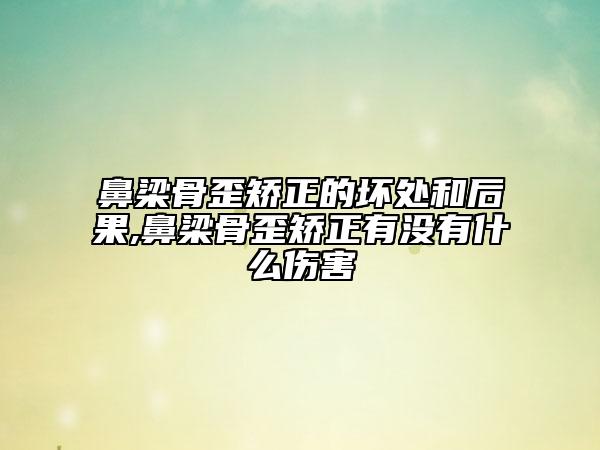 鼻梁骨歪矫正的坏处和后果,鼻梁骨歪矫正有没有什么伤害