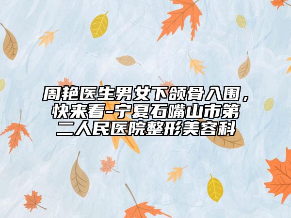周艳医生男女下颌骨入围，快来看-宁夏石嘴山市第二人民医院整形美容科