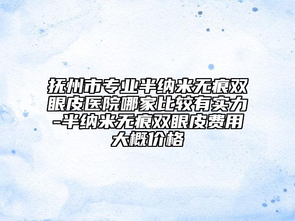 抚州市专业半纳米无痕双眼皮医院哪家比较有实力-半纳米无痕双眼皮费用大概价格