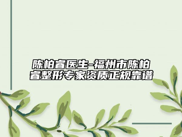 陈柏睿医生-福州市陈柏睿整形专家资质正规靠谱