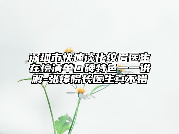 深圳市快速淡化纹眉医生在榜清单口碑特色一一讲解-张锋院长医生真不错