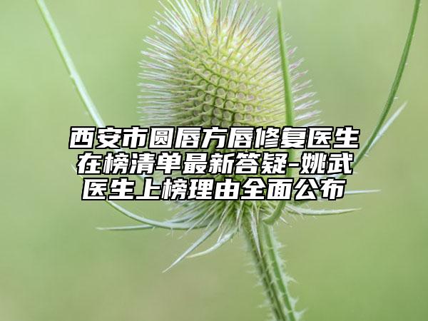 西安市圆唇方唇修复医生在榜清单最新答疑-姚武医生上榜理由全面公布