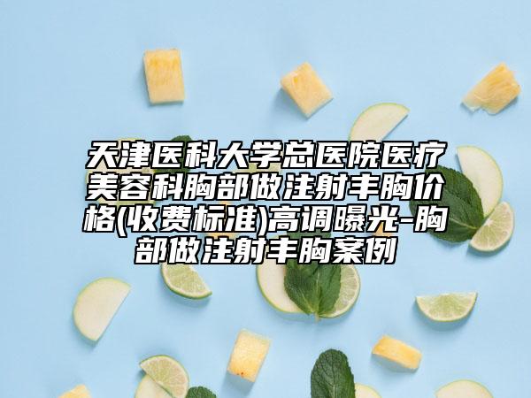 天津医科大学总医院医疗美容科胸部做注射丰胸价格(收费标准)高调曝光-胸部做注射丰胸案例