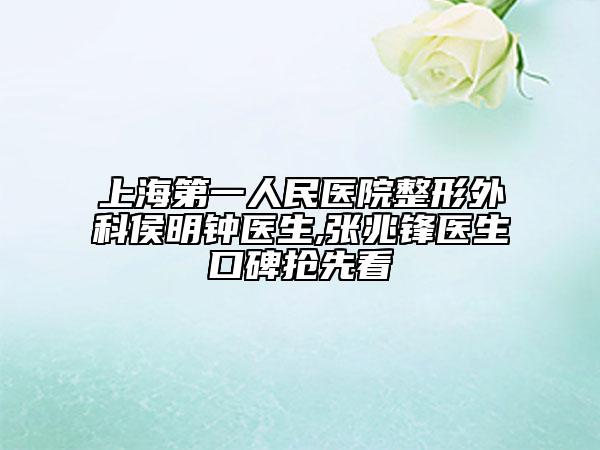 上海第一人民医院整形外科侯明钟医生,张兆锋医生口碑抢先看