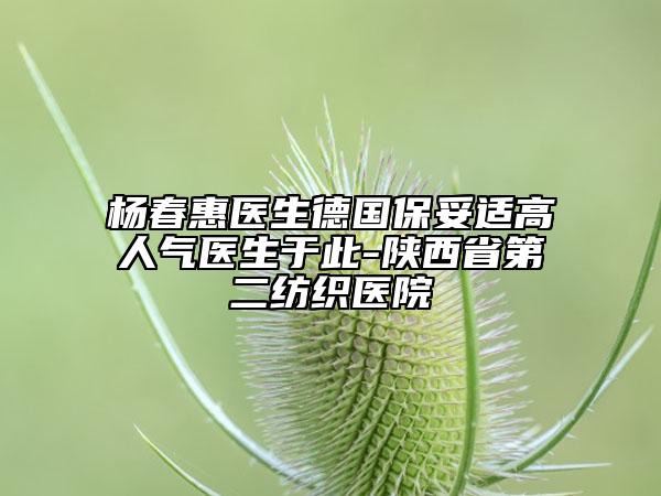 杨春惠医生德国保妥适高人气医生于此-陕西省第二纺织医院