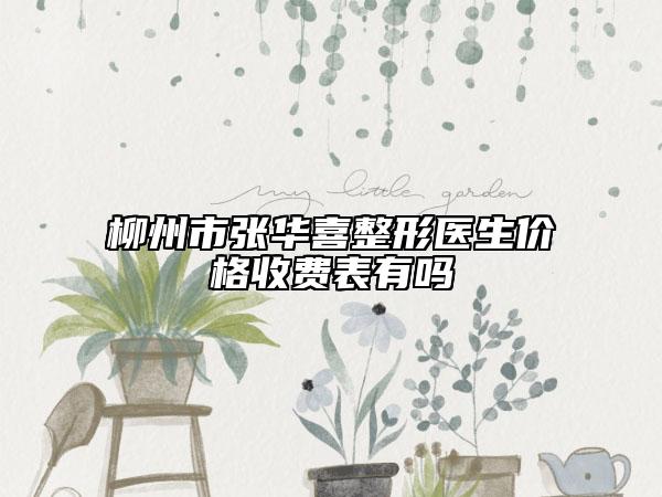 柳州市张华喜整形医生价格收费表有吗