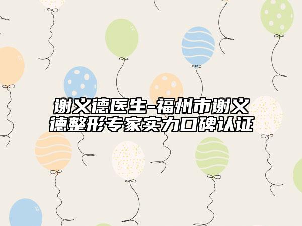 谢义德医生-福州市谢义德整形专家实力口碑认证