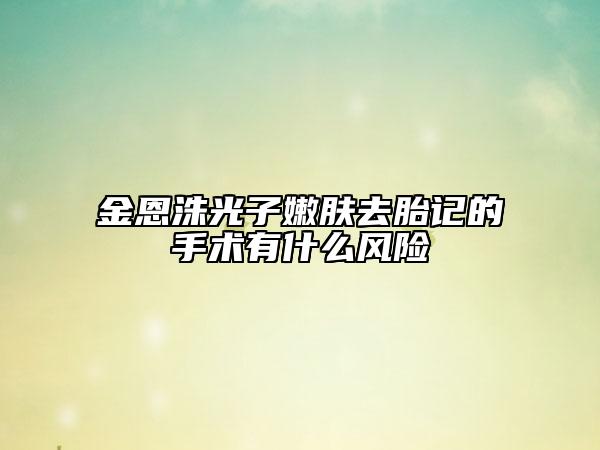 金恩洙光子嫩肤去胎记的手术有什么风险