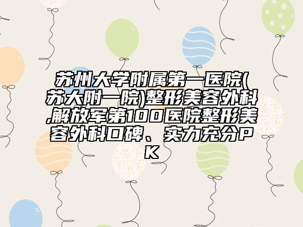 苏州大学附属第一医院(苏大附一院)整形美容外科,解放军第100医院整形美容外科口碑、实力充分PK