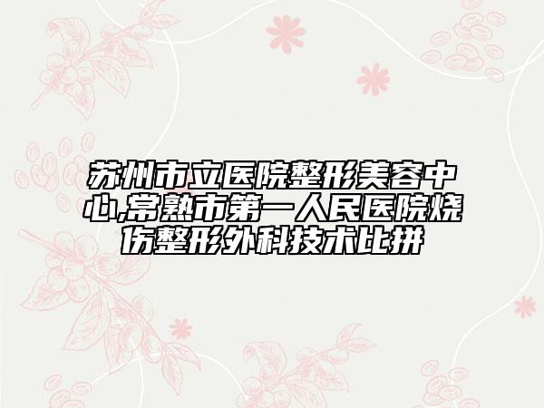 苏州市立医院整形美容中心,常熟市第一人民医院烧伤整形外科技术比拼